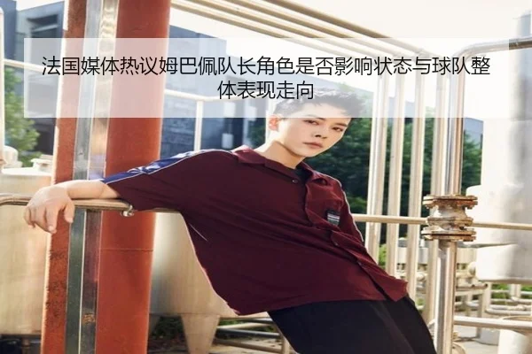 法国媒体热议姆巴佩队长角色是否影响状态与球队整体表现走向 | kaiyun