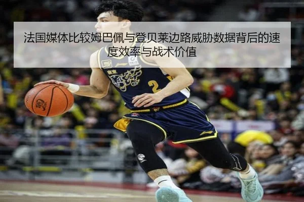 法国媒体比较姆巴佩与登贝莱边路威胁数据背后的速度效率与战术价值 | kaiyun