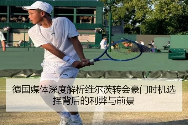 德国媒体深度解析维尔茨转会豪门时机选择背后的利弊与前景 - kaiyun