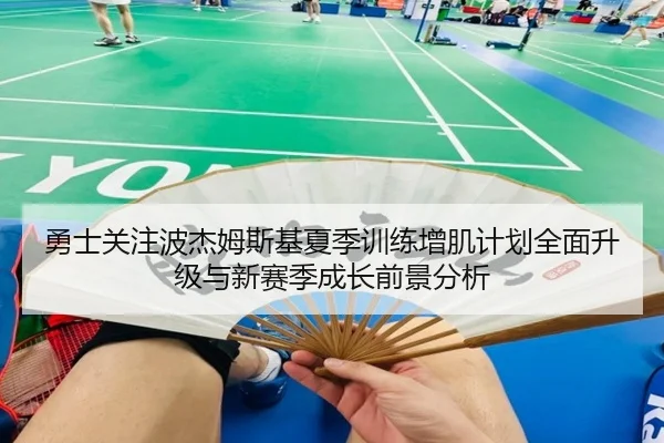 勇士关注波杰姆斯基夏季训练增肌计划全面升级与新赛季成长前景分析（kaiyun）