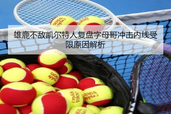 雄鹿不敌凯尔特人复盘字母哥冲击内线受限原因解析 - kaiyun