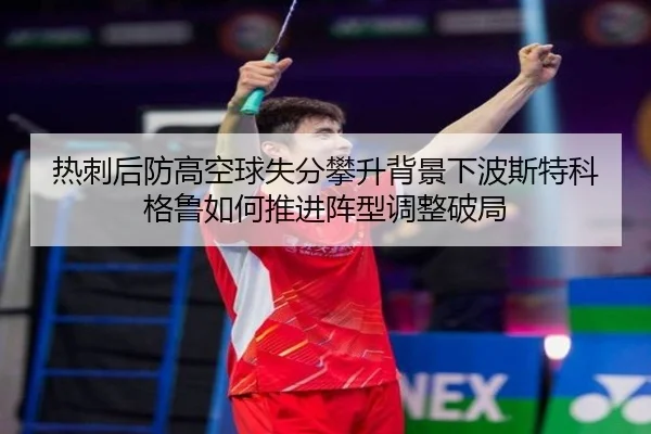 热刺后防高空球失分攀升背景下波斯特科格鲁如何推进阵型调整破局 - kaiyun