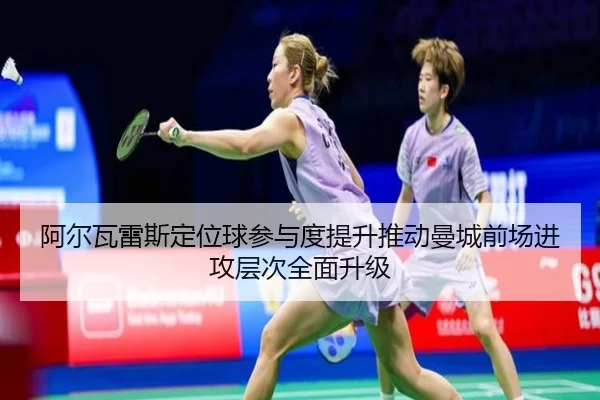 阿尔瓦雷斯定位球参与度提升推动曼城前场进攻层次全面升级 - kaiyun